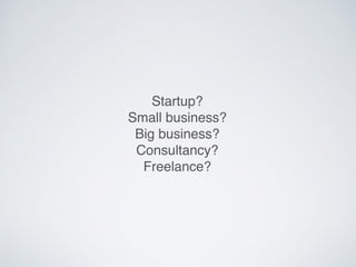 Startup?
Small business?
Big business?
Consultancy?
Freelance?
 
