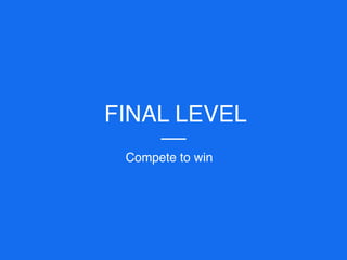 FINAL LEVEL
Compete to win
 