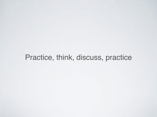 Practice, think, discuss, practice
 