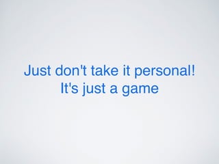 Just don't take it personal!
It's just a game
 
