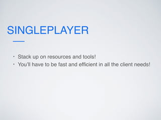 SINGLEPLAYER
• Stack up on resources and tools!
• You’ll have to be fast and efﬁcient in all the client needs!
 