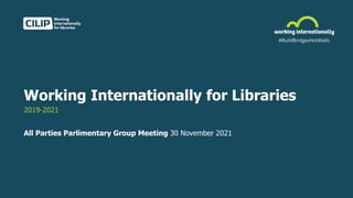 Working Internationally for Libraries
2019-2021
All Parties Parlimentary Group Meeting 30 November 2021
 