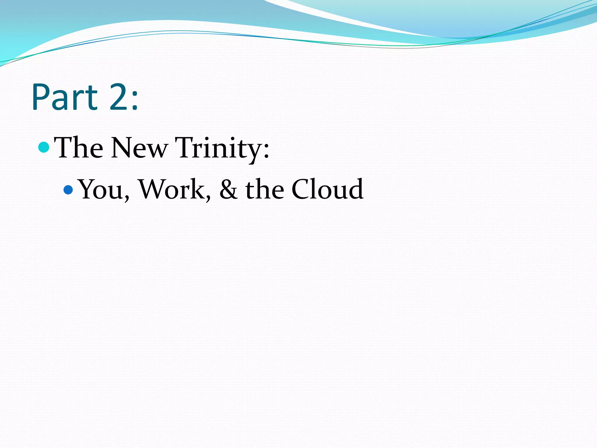 Part 2:
 The New Trinity:
   You, Work, & the Cloud
 