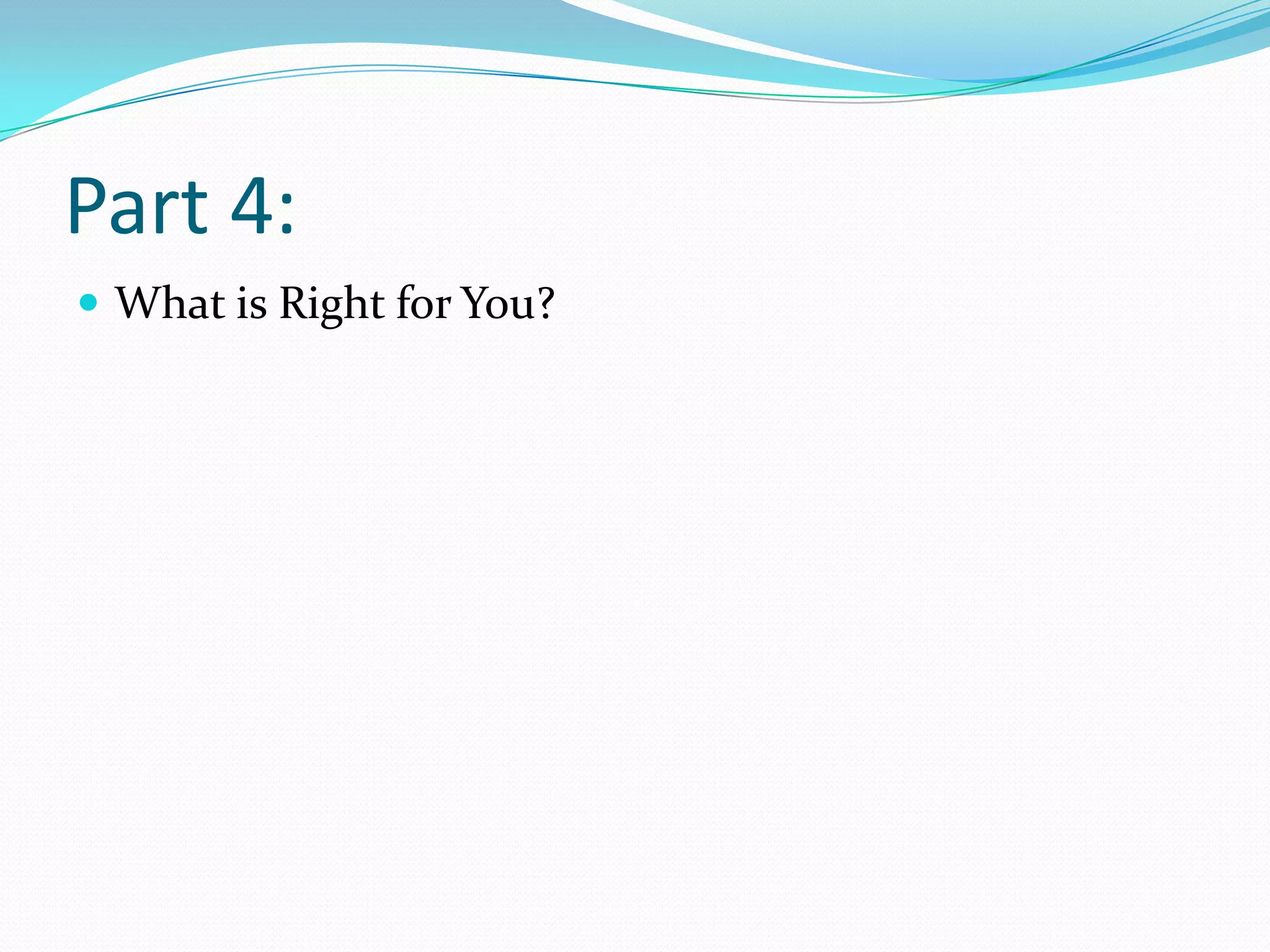 Part 4:
 What is Right for You?
 