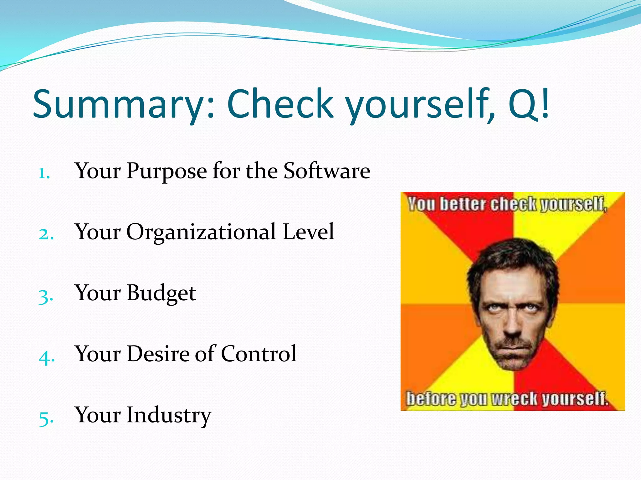 Summary: Check yourself, Q!
1.   Your Purpose for the Software

2. Your Organizational Level

3. Your Budget

4. Your Desire of Control

5. Your Industry
 