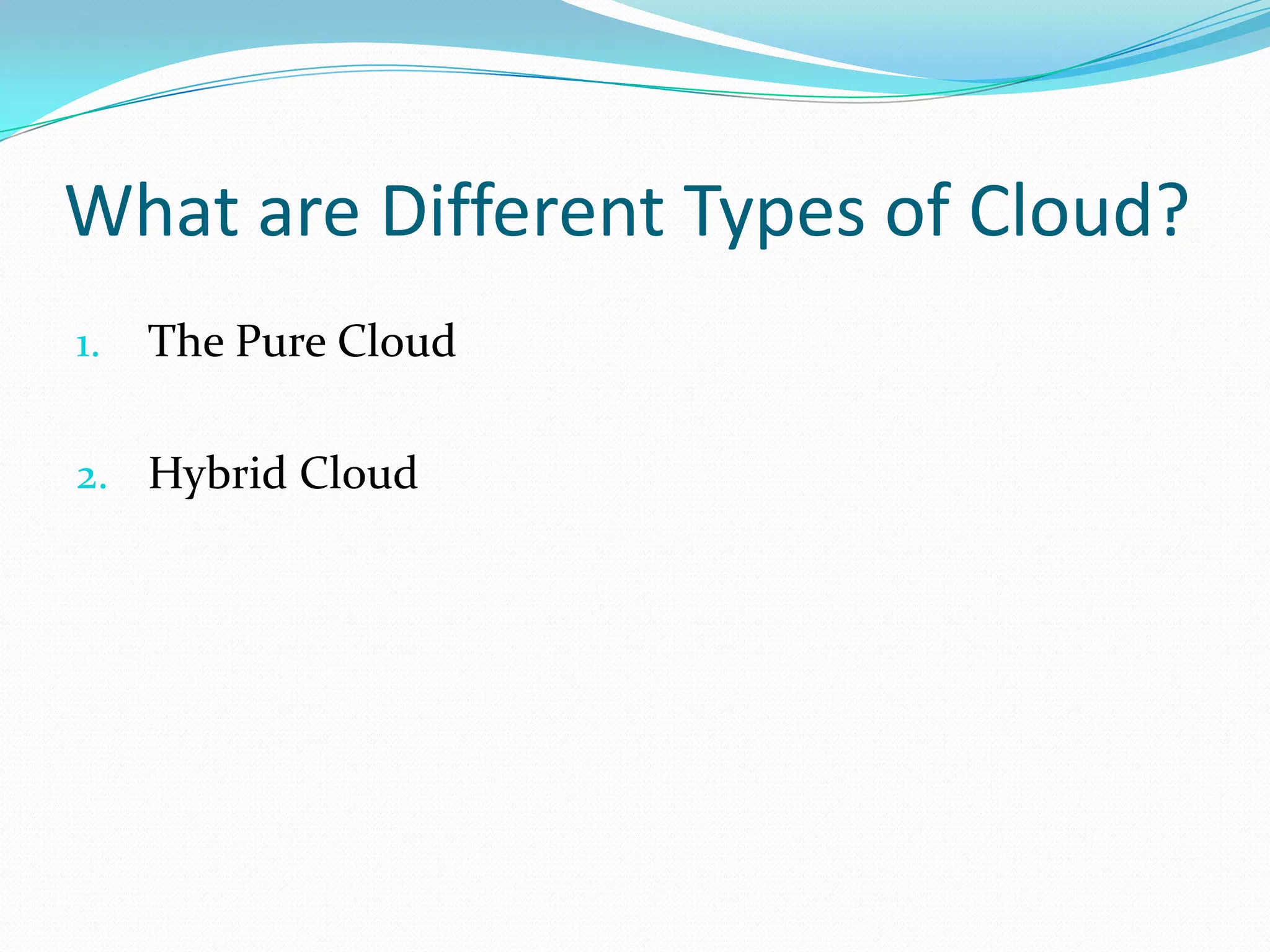 What are Different Types of Cloud?
1.   The Pure Cloud

2. Hybrid Cloud
 