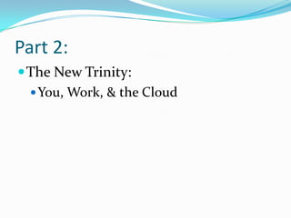 Part 2:
 The New Trinity:
   You, Work, & the Cloud
 