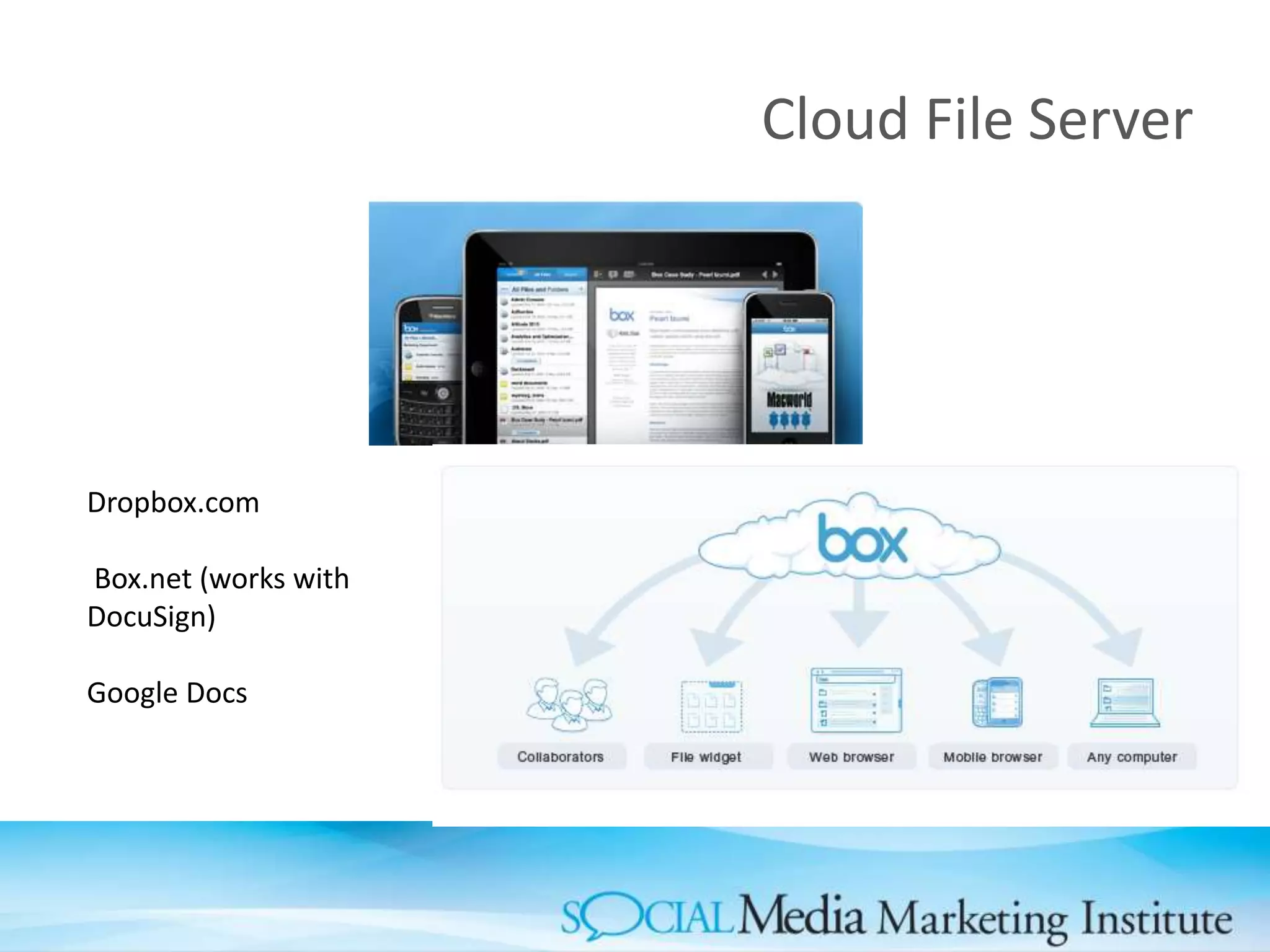 Cloud File Server
Dropbox.com
Box.net (works with
DocuSign)
Google Docs
 