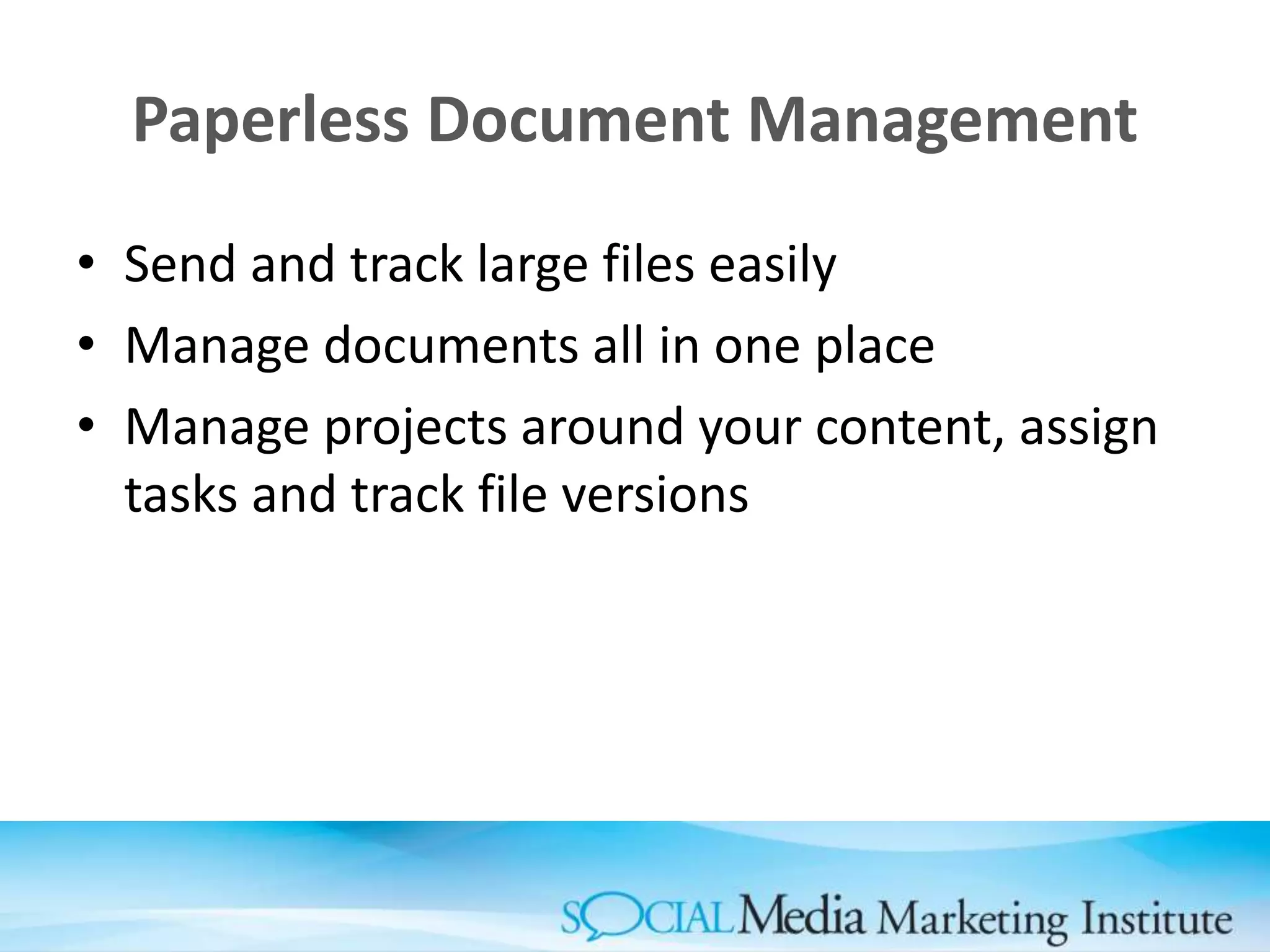 Paperless Document Management
• Send and track large files easily
• Manage documents all in one place
• Manage projects around your content, assign
tasks and track file versions
 