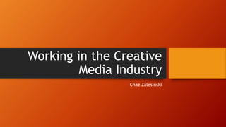 Working in the Creative
Media Industry
Chaz Zalesinski
 