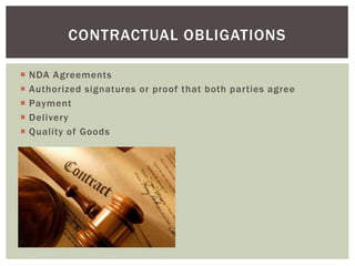  NDA Agreements
 Authorized signatures or proof that both parties agree
 Payment
 Delivery
 Quality of Goods
CONTRACTUAL OBLIGATIONS
 