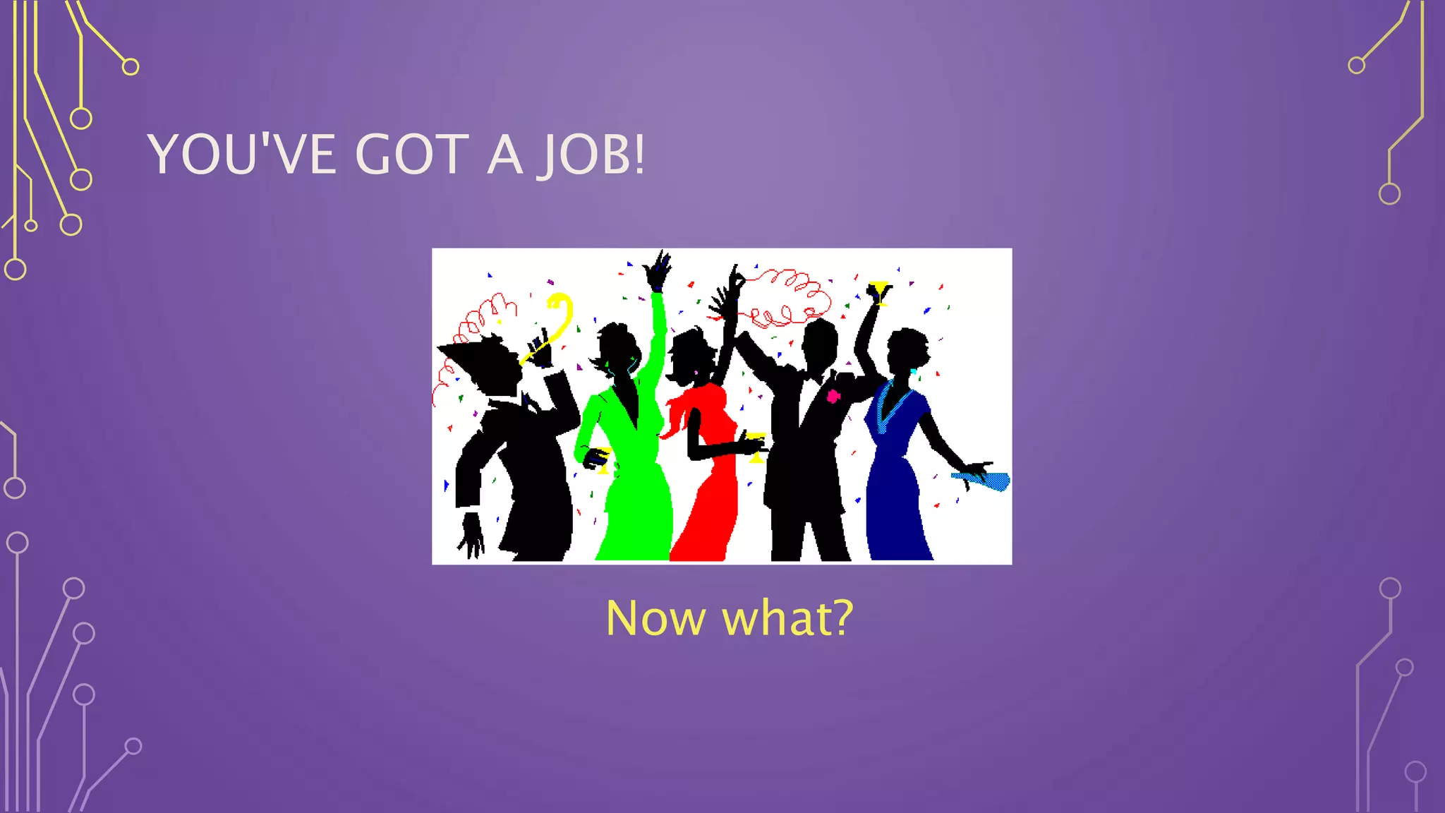 YOU'VE GOT A JOB!
Now what?
 