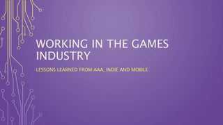 WORKING IN THE GAMES
INDUSTRY
LESSONS LEARNED FROM AAA, INDIE AND MOBILE
 