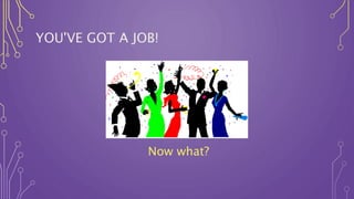 YOU'VE GOT A JOB!
Now what?
 