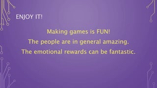 ENJOY IT!
Making games is FUN!
The people are in general amazing.
The emotional rewards can be fantastic.
 