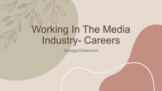 Working In The Media
Industry- Careers
Georgia Dodsworth
 