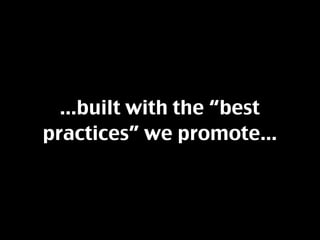 ...built with the “best
practices” we promote...
 