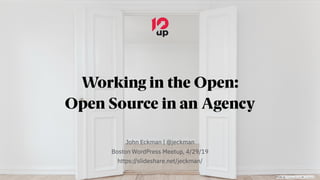 Working in the Open:
Open Source in an Agency
John Eckman | @jeckman
Boston WordPress Meetup, 4/29/19
https://slideshare.net/jeckman/
Photo by Philipp Berndt on Unsplash
 
