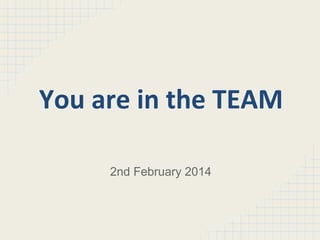 You are in the TEAM
2nd February 2014

 