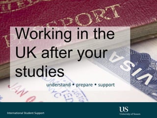 Working in the
UK after your
studies
understand w prepare w support
International Student Support
 