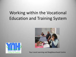 Working within the Vocational
Education and Training System




          Your Local Learning and Neighbourhood Centre
 