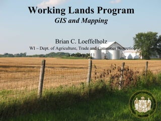 Working Lands Program February 2011 Brian C. Loeffelholz WI – Dept. of Agriculture, Trade and Consumer Protection GIS and Mapping 