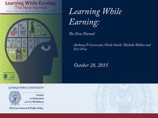 Learning While
Earning:
The New Normal
Anthony P. Carnevale, Nicole Smith, Michelle Melton and
Eric Price
October 28, 2015
 