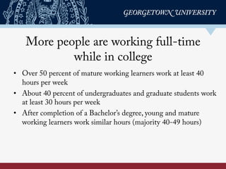 More people are working full-time
while in college
•  Over 50 percent of mature working learners work at least 40
hours pe...