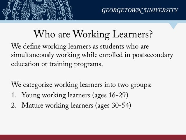 Who are Working Learners?
We define working learners as students who are
simultaneously working while enrolled in postseco...
