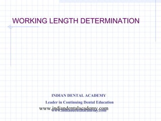 WORKING LENGTH DETERMINATION




          INDIAN DENTAL ACADEMY
       Leader in Continuing Dental Education
     www.indiandentalacademy.com
         www.indiandentalacademy.com
 