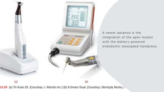 A newer advance is the
integration of the apex locator
with the battery-powered
endodontic slowspeed handpiece.
 