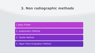 3. Non radiographic methods
1.Apex Finder
2. Audiometric Method
3. Tactile Method
4. Paper Point Evaluation Method
 