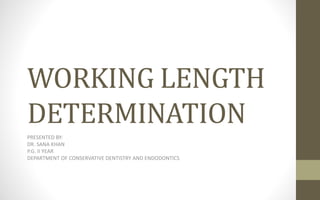 WORKING LENGTH
DETERMINATION
PRESENTED BY:
DR. SANA KHAN
P.G. II YEAR
DEPARTMENT OF CONSERVATIVE DENTISTRY AND ENDODONTICS
 