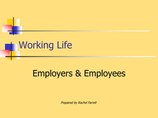 Working Life
Employers & Employees
Prepared by Rachel Farrell
 