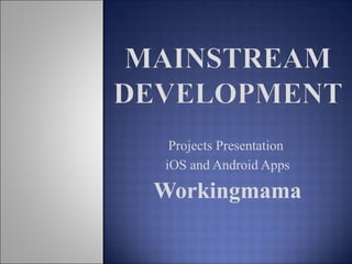 Projects Presentation
iOS and Android Apps
Workingmama
 