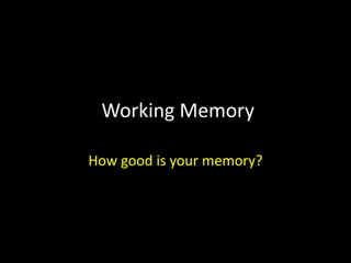 Working Memory
How good is your memory?
 