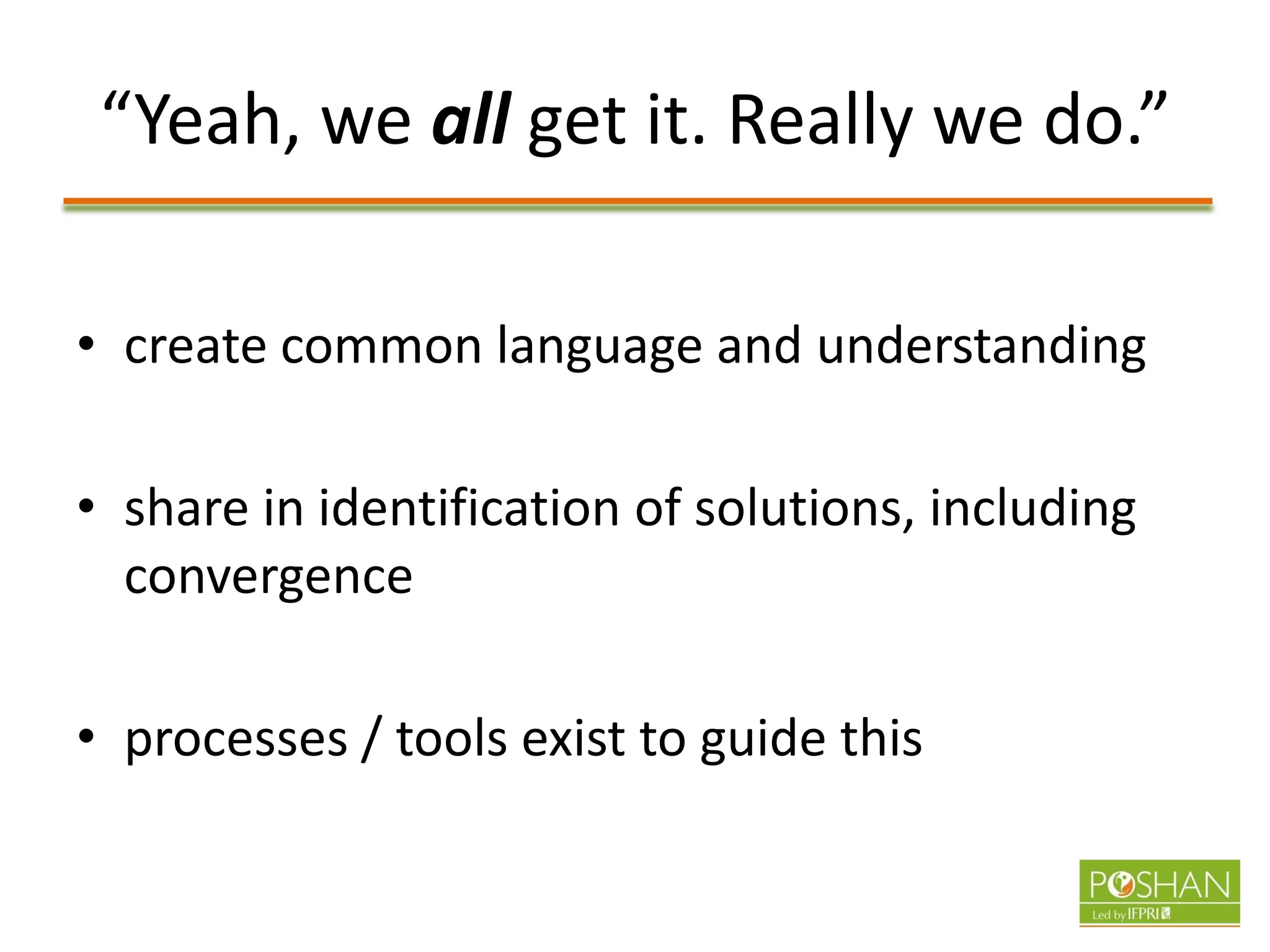 “Yeah, we all get it. Really we do.”
• create common language and understanding
• share in identification of solutions, including
convergence
• processes / tools exist to guide this
 