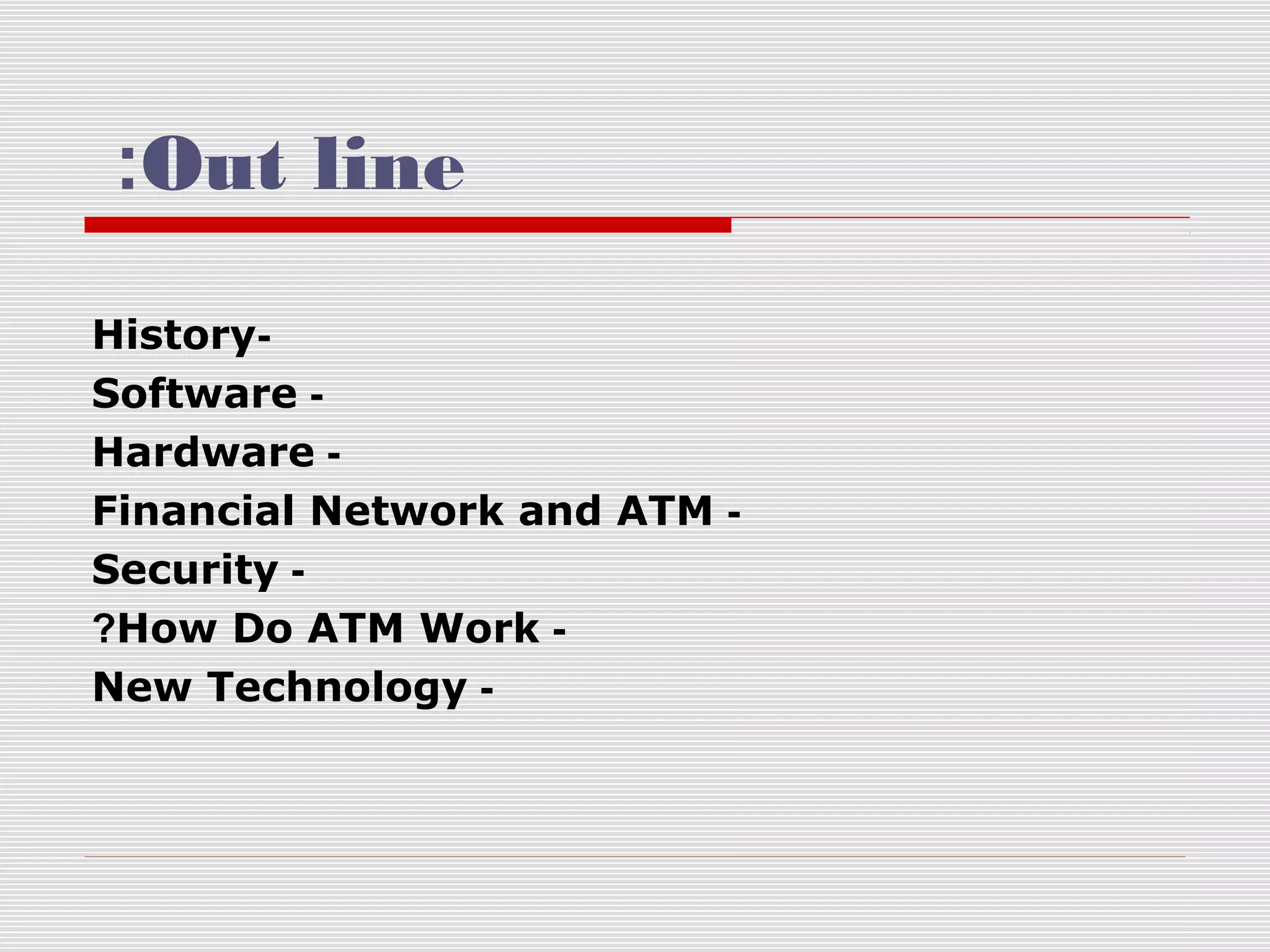 :Out line
HistorySoftware Hardware Financial Network and ATM Security ?How Do ATM Work New Technology -

 