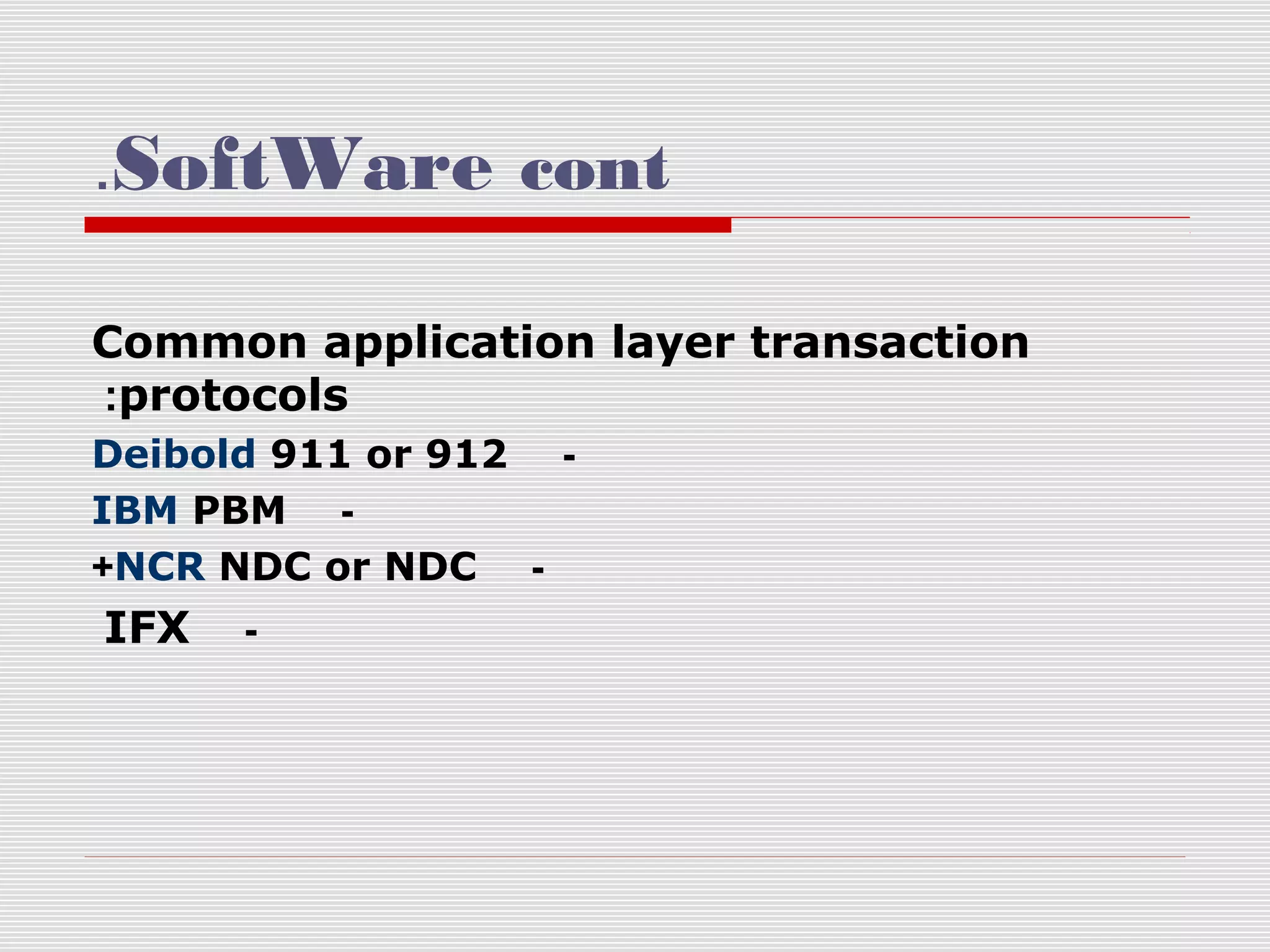 .SoftWare cont
Common application layer transaction
:protocols
Deibold 911 or 912 IBM PBM +NCR NDC or NDC -

IFX

-

 