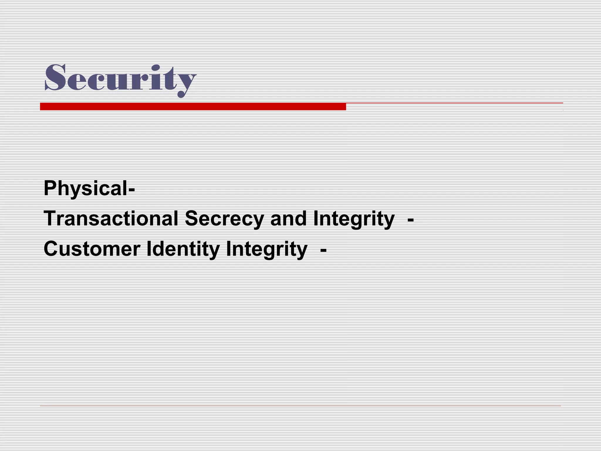 Security
PhysicalTransactional Secrecy and Integrity Customer Identity Integrity -

 