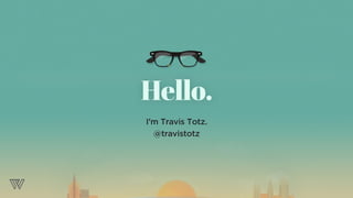 I’m Travis Totz.
@travistotz
Hello.
 