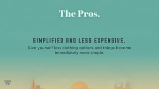 The Pros.
SIMPLIFIED AND LESS EXPENSIVE.
Give yourself less clothing options and things become
immediately more simple.
 