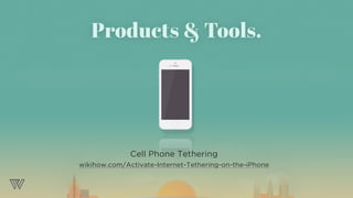 Cell Phone Tethering
wikihow.com/Activate-Internet-Tethering-on-the-iPhone
Products & Tools.
 