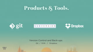 Version Control and Back-ups
Git / SVN / Dropbox
Products & Tools.
 