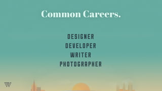 Common Careers.
DESIGNER
DEVELOPER
WRITER
PHOTOGRAPHER
 