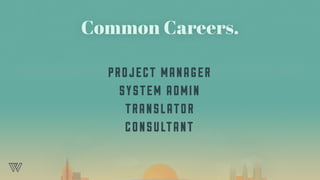 Common Careers.
PROJECT MANAGER
SYSTEM ADMIN
TRANSLATOR
CONSULTANT
 