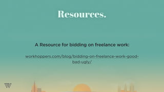 A Resource for bidding on freelance work:
workhoppers.com/blog/bidding-on-freelance-work-good-
bad-ugly/
Resources.
 