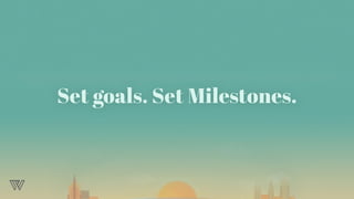 Set goals. Set Milestones.
 