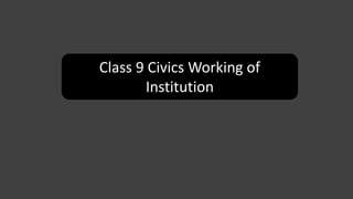 Class 9 Civics Working of
Institution
 