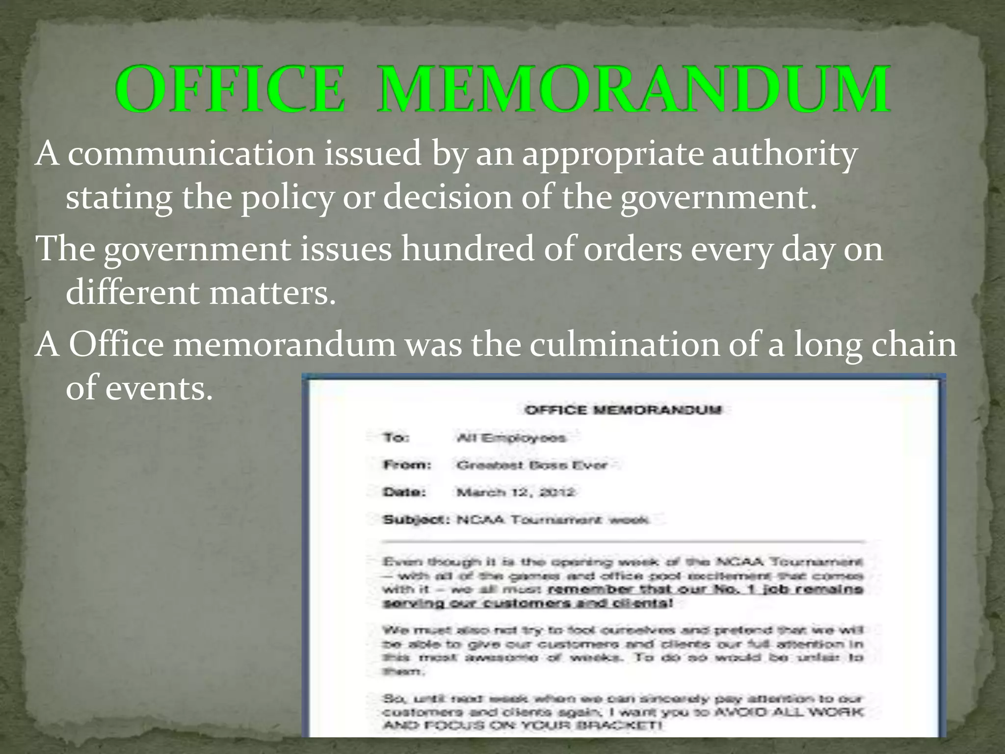 A communication issued by an appropriate authority
stating the policy or decision of the government.
The government issues hundred of orders every day on
different matters.
A Office memorandum was the culmination of a long chain
of events.
 